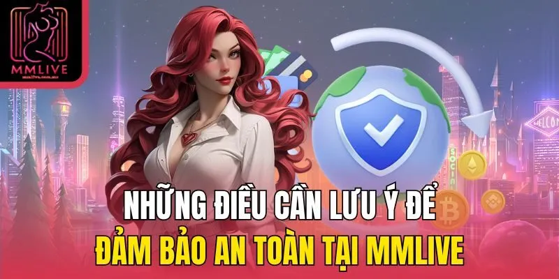 Những điều cần lưu ý để đảm bảo an toàn tại MMLive