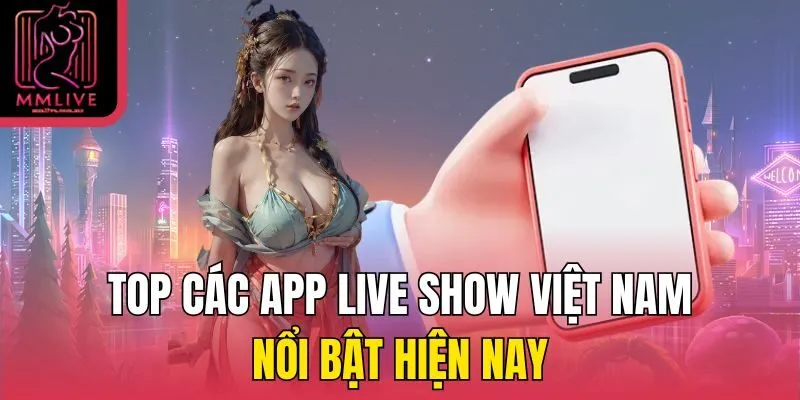 Top các app live show Việt Nam nổi bật hiện nay